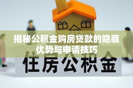 常平揭秘公积金购房贷款的隐藏优势与申请技巧