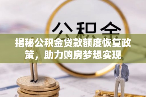 常平揭秘公积金贷款额度恢复政策，助力购房梦想实现