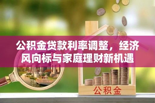 常平公积金贷款利率调整，经济风向标与家庭理财新机遇