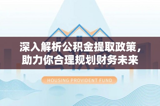 常平深入解析公积金提取政策，助力你合理规划财务未来