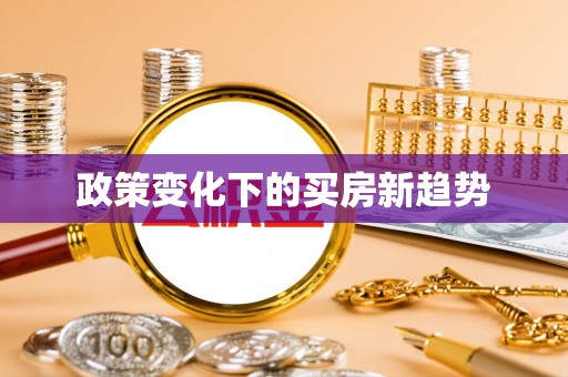 常平政策变化下的买房新趋势