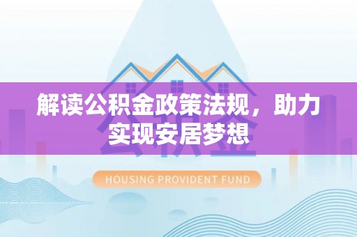 常平解读公积金政策法规，助力实现安居梦想