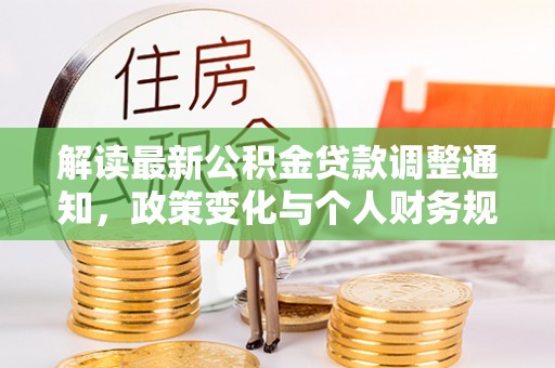 常平解读最新公积金贷款调整通知，政策变化与个人财务规划的影响