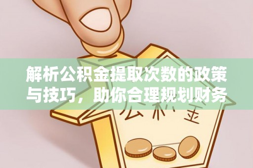 常平解析公积金提取次数的政策与技巧，助你合理规划财务未来
