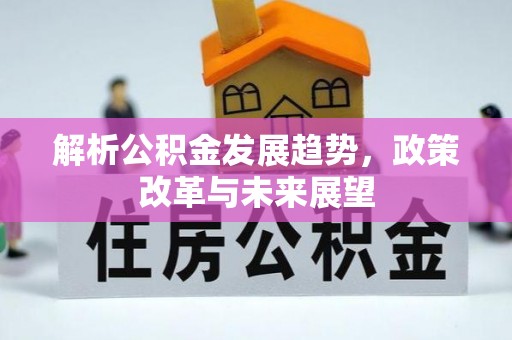 常平解析公积金发展趋势，政策改革与未来展望