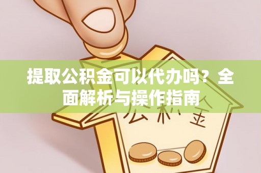 常平提取公积金可以代办吗？全面解析与操作指南