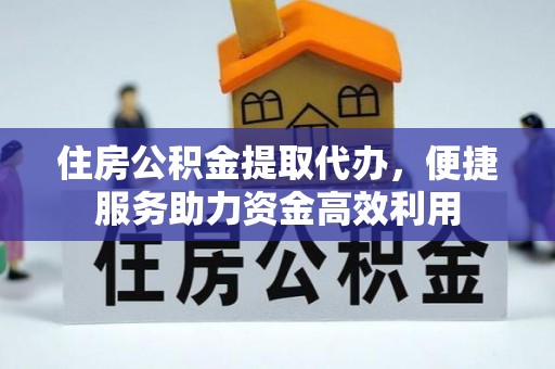 常平住房公积金提取代办，便捷服务助力资金高效利用