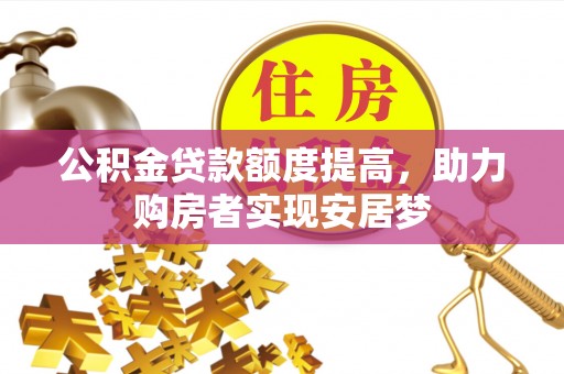 常平公积金贷款额度提高，助力购房者实现安居梦