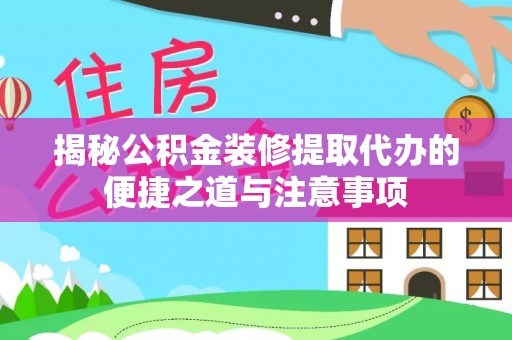 常平揭秘公积金装修提取代办的便捷之道与注意事项