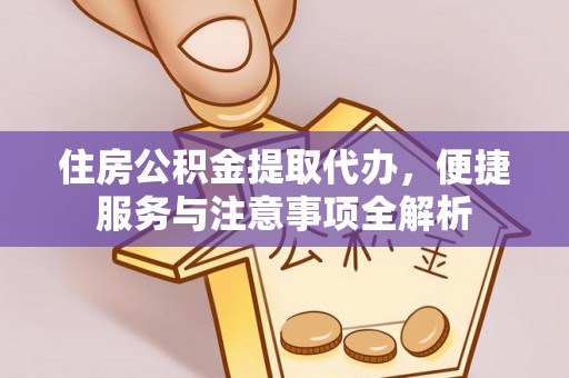 常平住房公积金提取代办，便捷服务与注意事项全解析