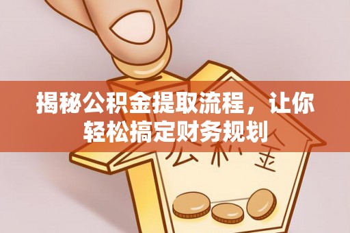 常平揭秘公积金提取流程，让你轻松搞定财务规划