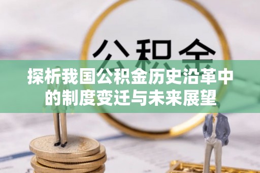常平探析我国公积金历史沿革中的制度变迁与未来展望