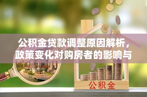 常平公积金贷款调整原因解析，政策变化对购房者的影响与应对