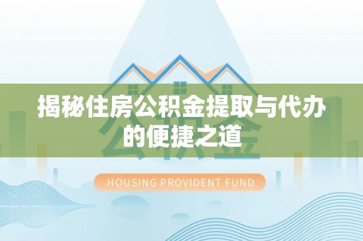 常平揭秘住房公积金提取与代办的便捷之道