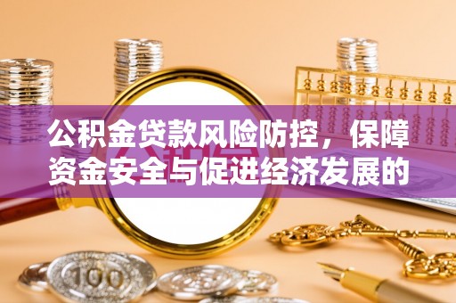 常平公积金贷款风险防控，保障资金安全与促进经济发展的平衡之道