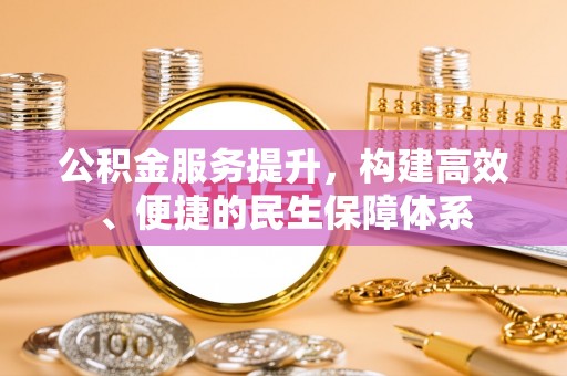 常平公积金服务提升，构建高效、便捷的民生保障体系