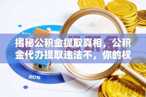 常平揭秘公积金提取真相，公积金代办提取违法不，你的权益如何保障？