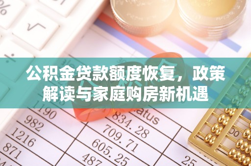 常平公积金贷款额度恢复，政策解读与家庭购房新机遇