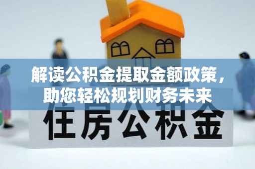 常平解读公积金提取金额政策，助您轻松规划财务未来