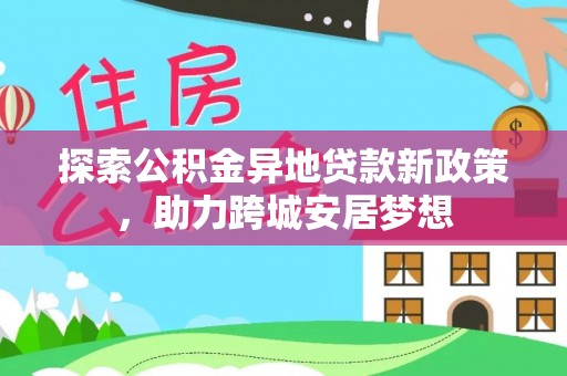 常平探索公积金异地贷款新政策，助力跨城安居梦想