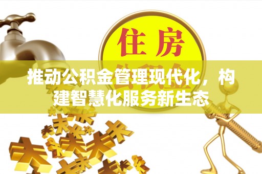 常平推动公积金管理现代化，构建智慧化服务新生态