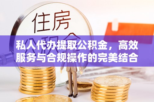 常平私人代办提取公积金，高效服务与合规操作的完美结合