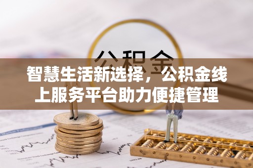 常平智慧生活新选择，公积金线上服务平台助力便捷管理