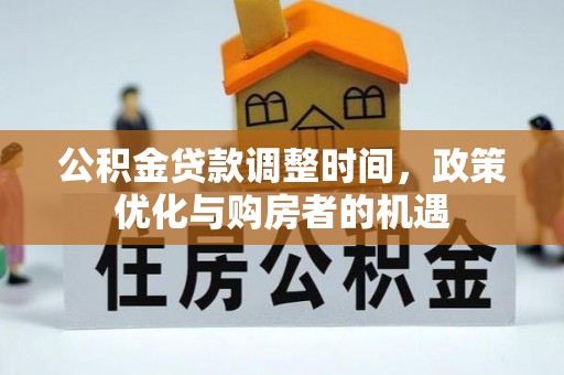 常平公积金贷款调整时间，政策优化与购房者的机遇