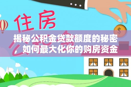 常平揭秘公积金贷款额度的秘密，如何最大化你的购房资金？