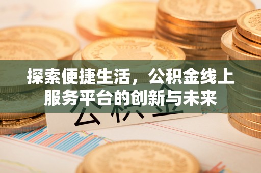 常平探索便捷生活，公积金线上服务平台的创新与未来