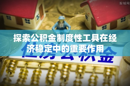 常平探索公积金制度性工具在经济稳定中的重要作用