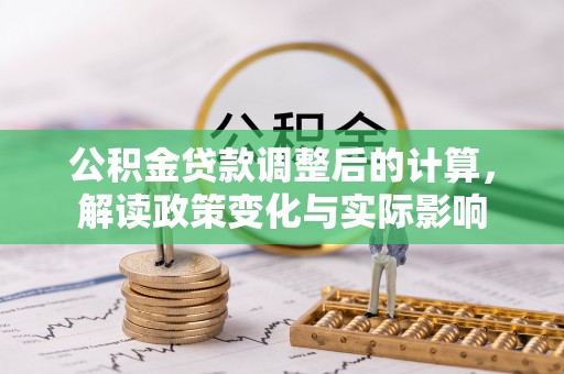 常平公积金贷款调整后的计算，解读政策变化与实际影响