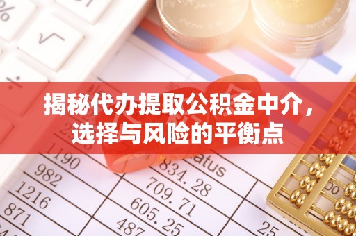 常平揭秘代办提取公积金中介，选择与风险的平衡点