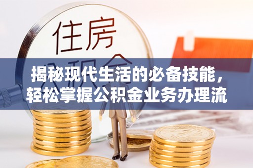 常平揭秘现代生活的必备技能，轻松掌握公积金业务办理流程