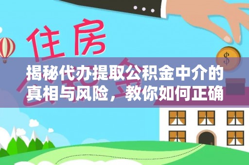 常平揭秘代办提取公积金中介的真相与风险，教你如何正确操作