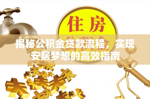 常平揭秘公积金贷款流程，实现安居梦想的高效指南