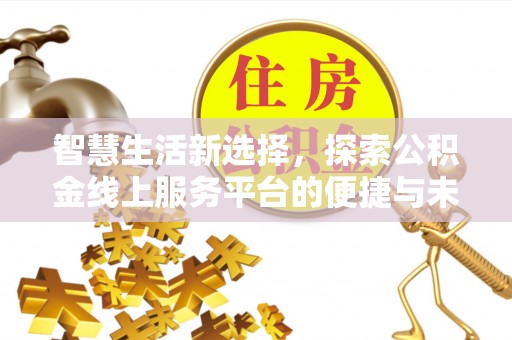 常平智慧生活新选择，探索公积金线上服务平台的便捷与未来