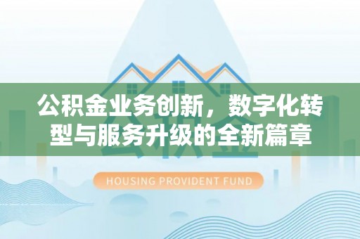 常平公积金业务创新，数字化转型与服务升级的全新篇章