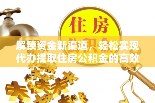 常平解锁资金新渠道，轻松实现代办提取住房公积金的高效攻略