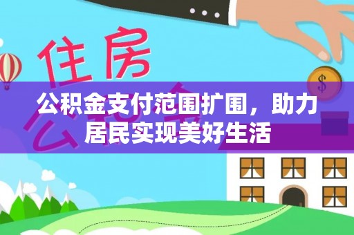 常平公积金支付范围扩围，助力居民实现美好生活