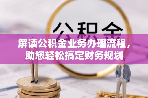 常平解读公积金业务办理流程，助您轻松搞定财务规划