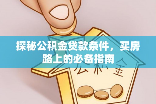 常平探秘公积金贷款条件，买房路上的必备指南