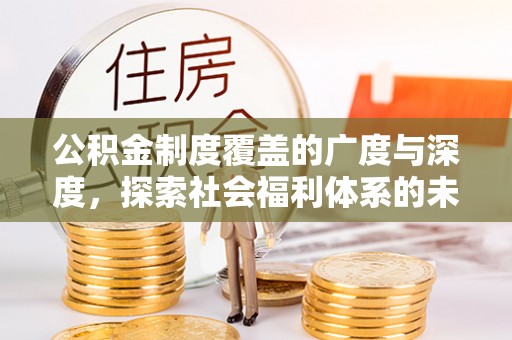 常平公积金制度覆盖的广度与深度，探索社会福利体系的未来方向