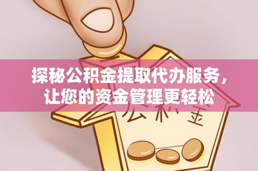 常平探秘公积金提取代办服务，让您的资金管理更轻松