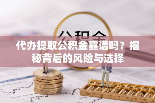 常平代办提取公积金靠谱吗？揭秘背后的风险与选择
