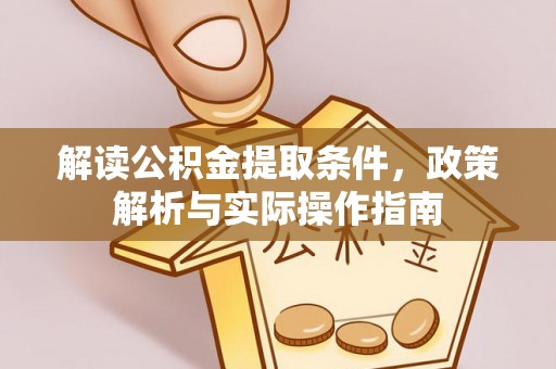 常平解读公积金提取条件，政策解析与实际操作指南