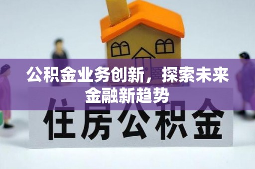 常平公积金业务创新，探索未来金融新趋势
