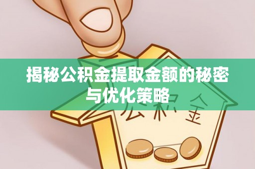 常平揭秘公积金提取金额的秘密与优化策略
