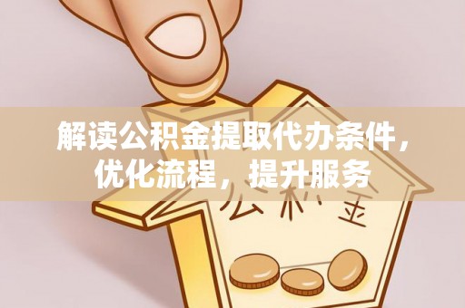 常平解读公积金提取代办条件，优化流程，提升服务