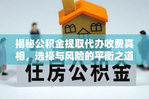 常平揭秘公积金提取代办收费真相，选择与风险的平衡之道